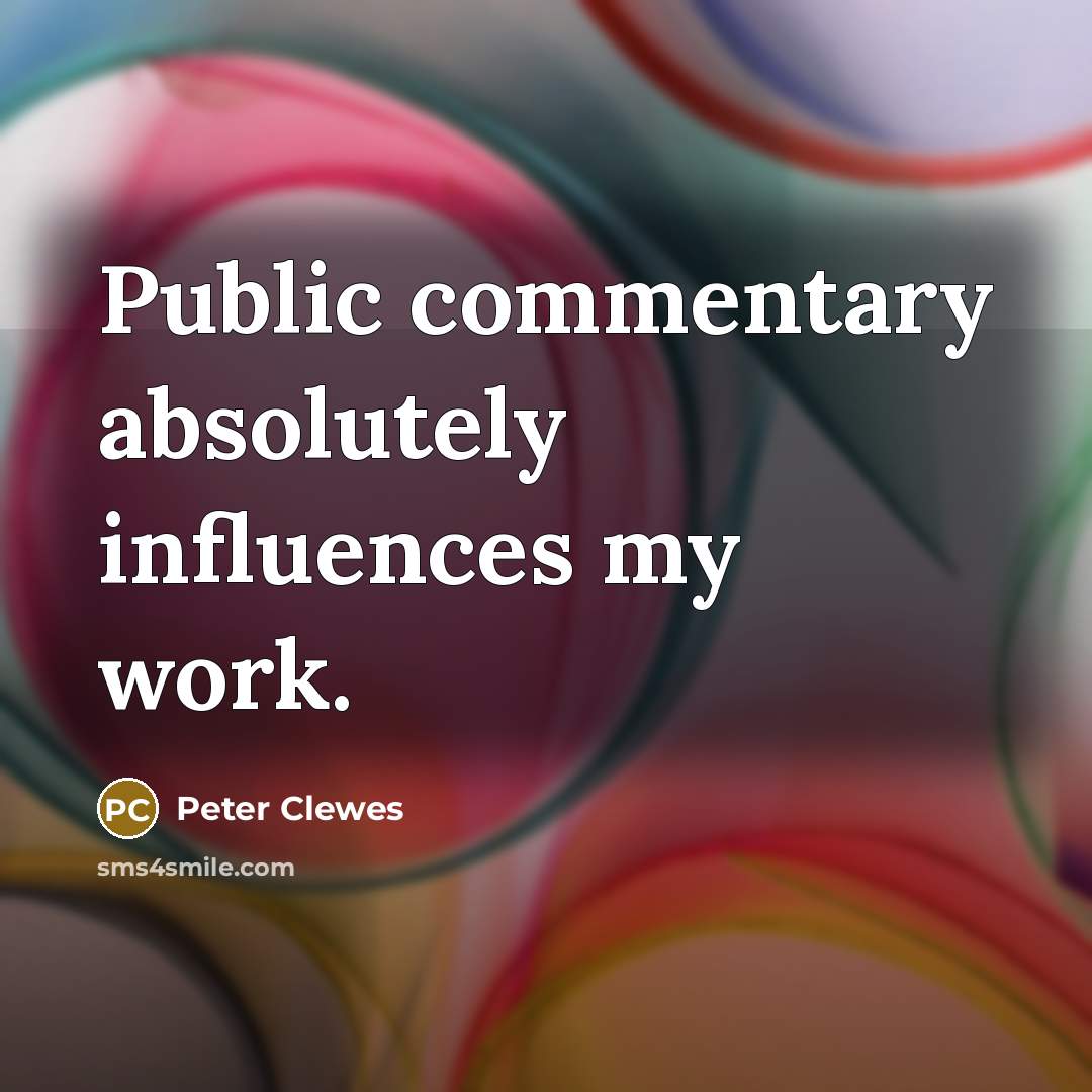 “Public commentary absolutely influences my work.” quote by Peter Clewes