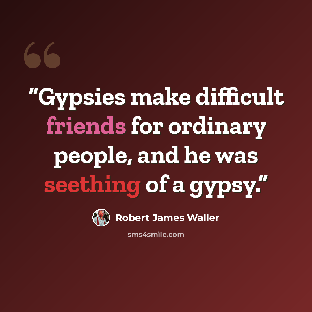 “Gypsies make difficult friends for ordinary people, and he was seething of a gypsy.” quote by Robert James Waller