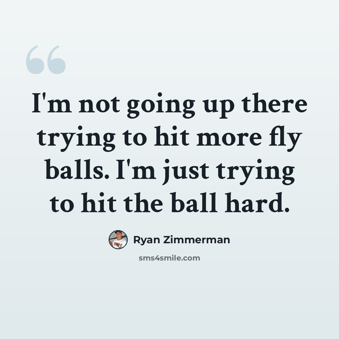 “I'm not going up there trying to hit more fly balls. I'm just trying to hit the ball hard.” quote by Ryan Zimmerman