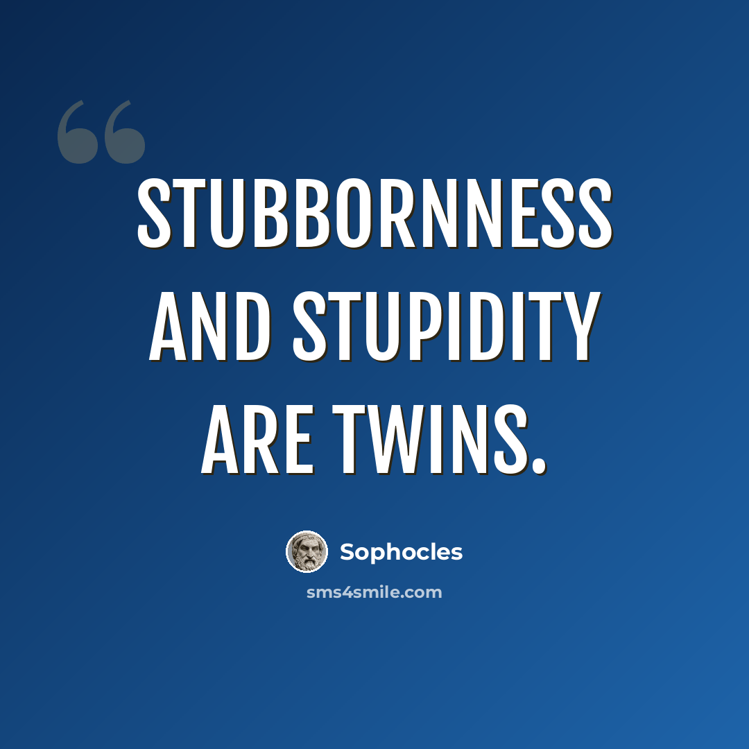 “Stubbornness and stupidity are twins.” quote by Sophocles