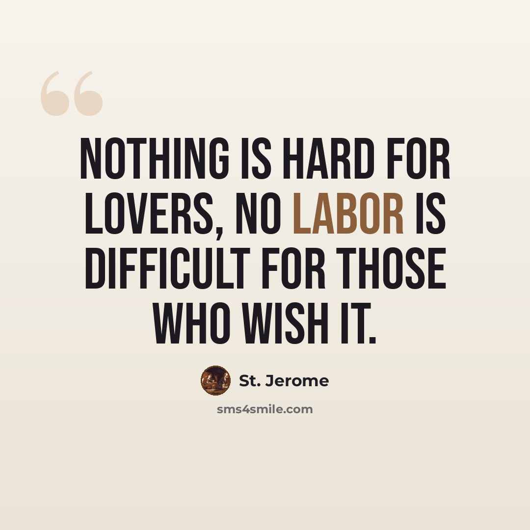 “Nothing is hard for lovers, no labor is difficult for those who wish it.” quote by St. Jerome