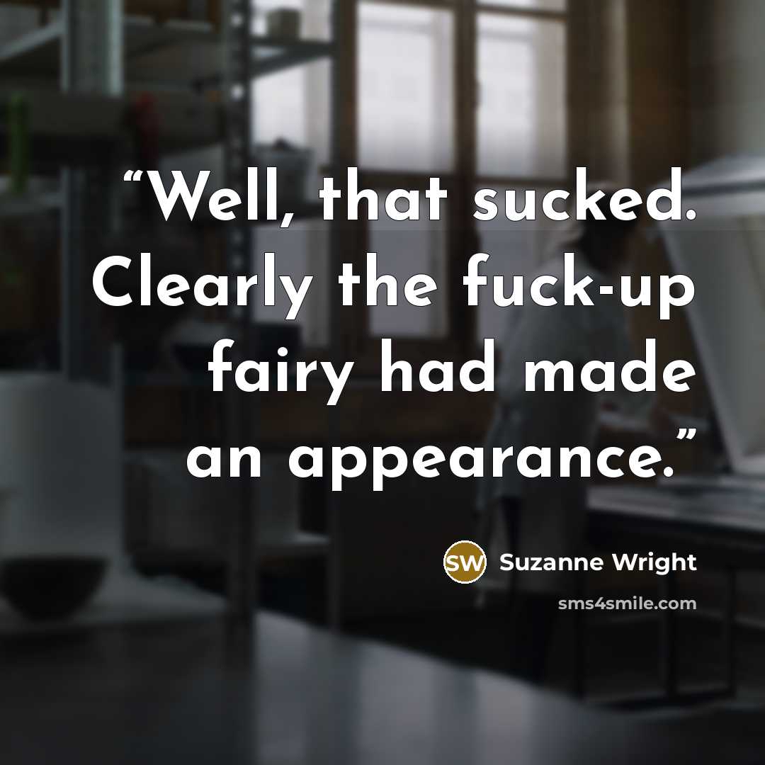 “Well, that sucked. Clearly the fuck-up fairy had made an appearance.” quote by Suzanne Wright