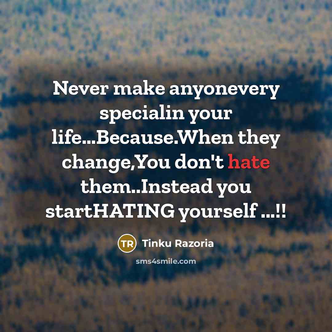 “Never make anyonevery specialin your life…Because.When they change,You don't hate them..Instead you startHATING yourself ...!!” quote by Tinku Razoria