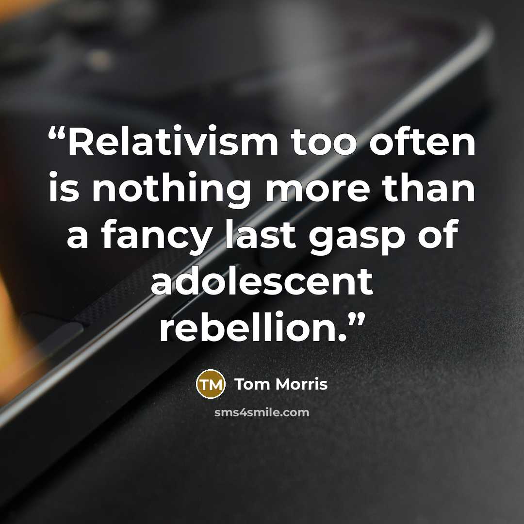 “Relativism too often is nothing more than a fancy last gasp of adolescent rebellion.” quote by Tom Morris