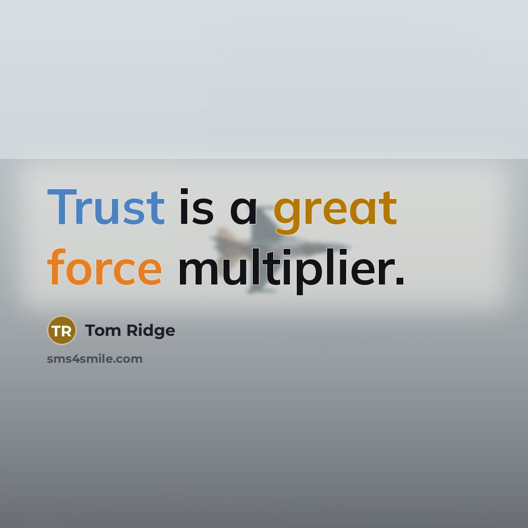 “Trust is a great force multiplier.” quote by Tom Ridge