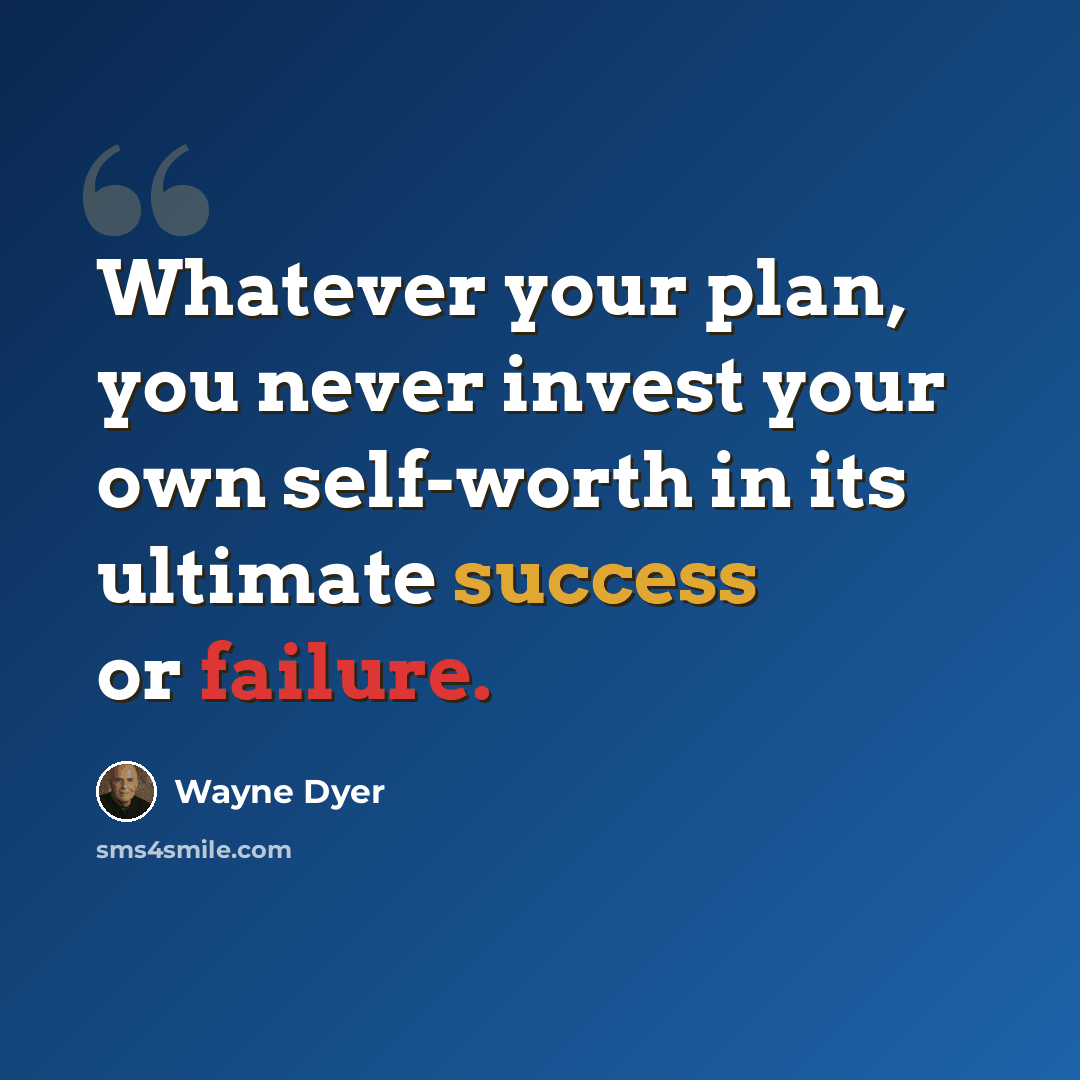 “Whatever your plan, you never invest your own self-worth in its ultimate success or failure.” quote by Wayne Dyer