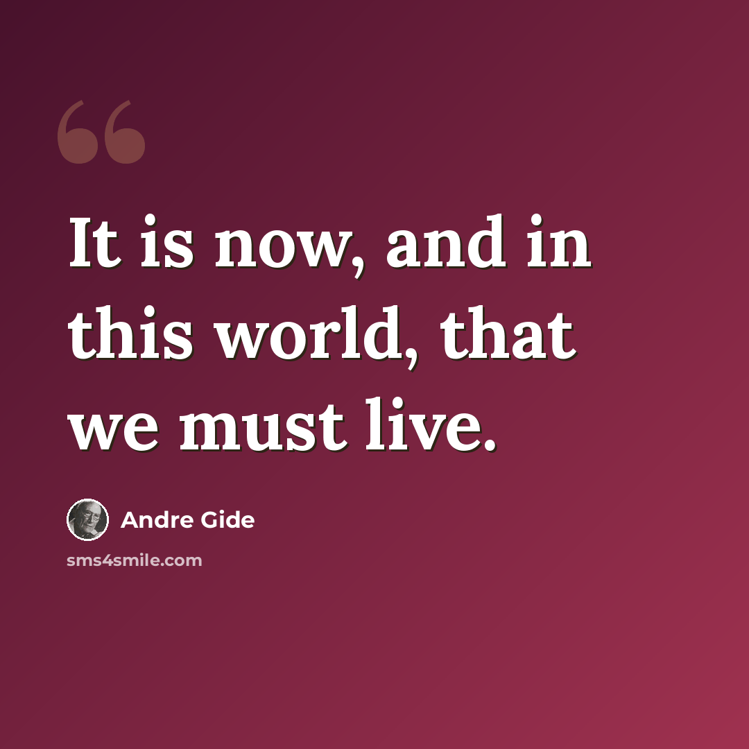 “It is now, and in this world, that we must live.” quote by Andre Gide