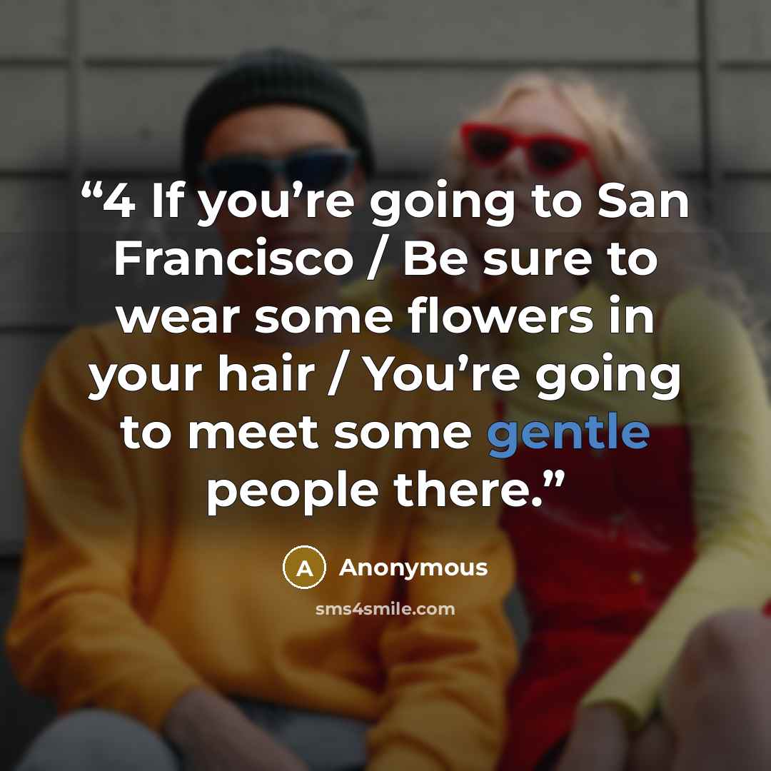 “4 If you’re going to San Francisco / Be sure to wear some flowers in your hair / You’re going to meet some gentle people there.” quote by Anonymous