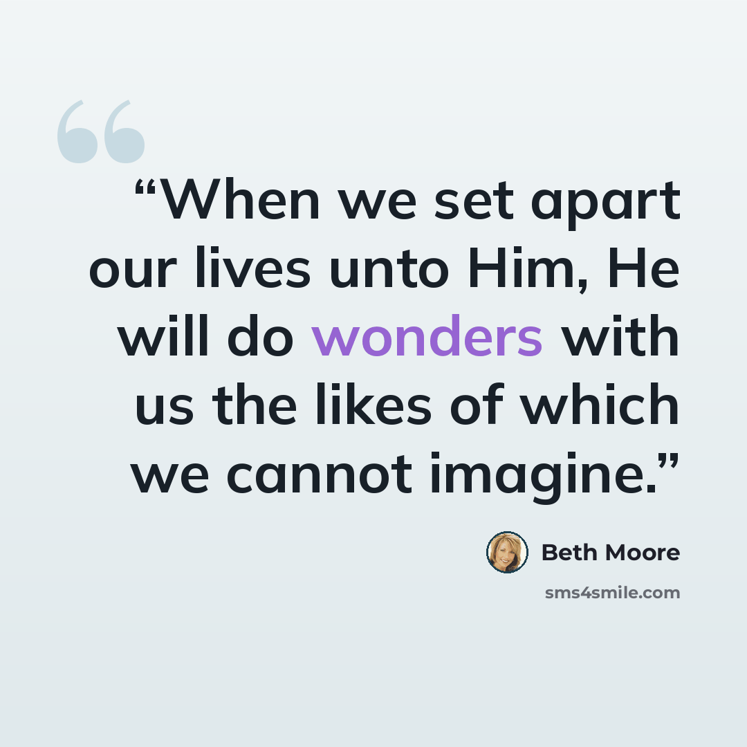“When we set apart our lives unto Him, He will do wonders with us the likes of which we cannot imagine.” quote by Beth Moore