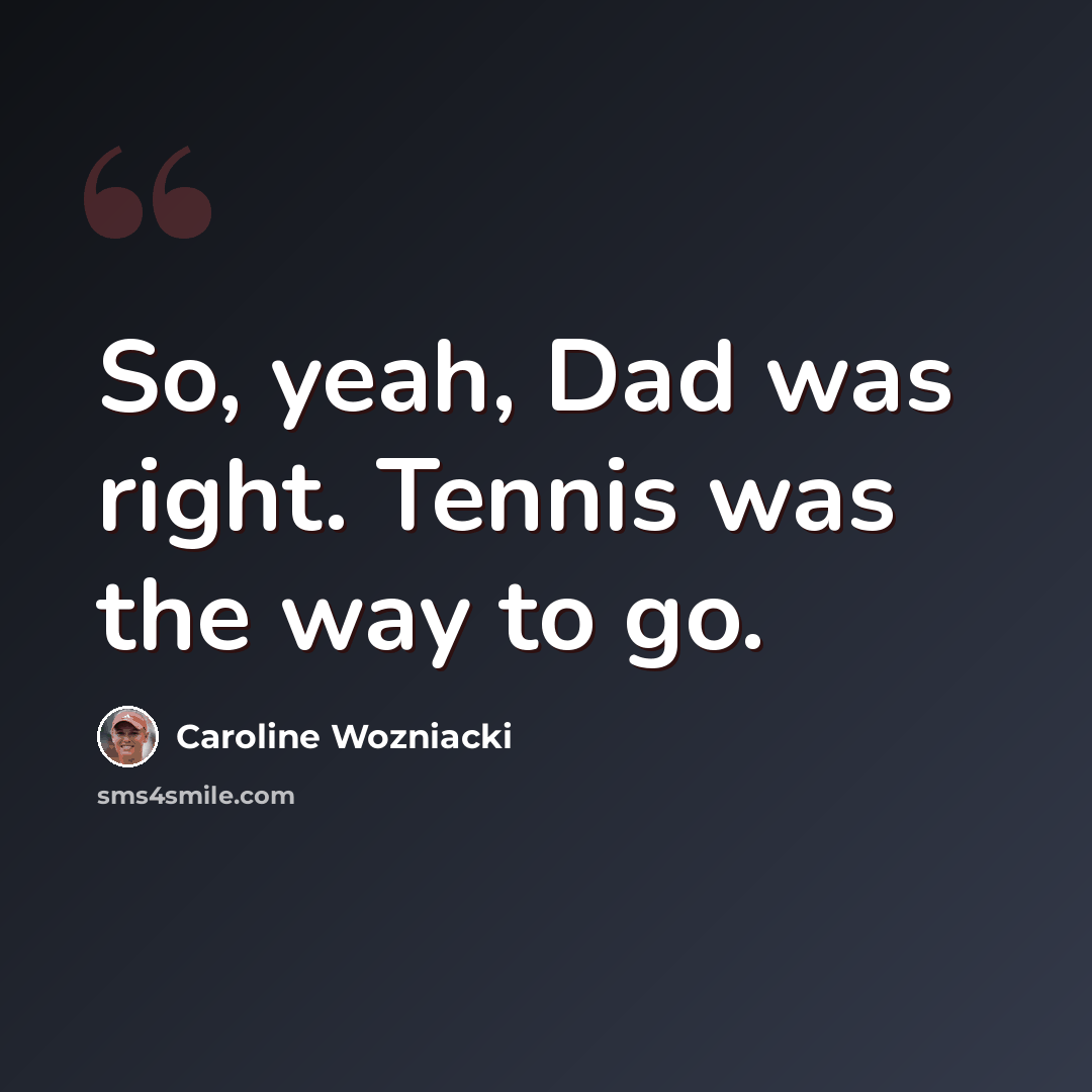 “So, yeah, Dad was right. Tennis was the way to go.” quote by Caroline Wozniacki
