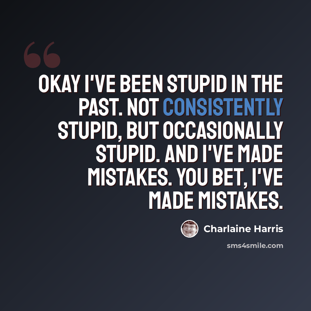 “Okay I've been stupid in the past. Not consistently stupid, but occasionally stupid. And I've made mistakes. You bet, I've made mistakes.” quote by Charlaine Harris
