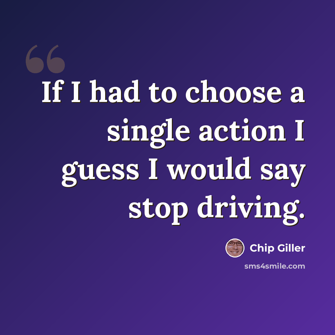“If I had to choose a single action I guess I would say stop driving.” quote by Chip Giller