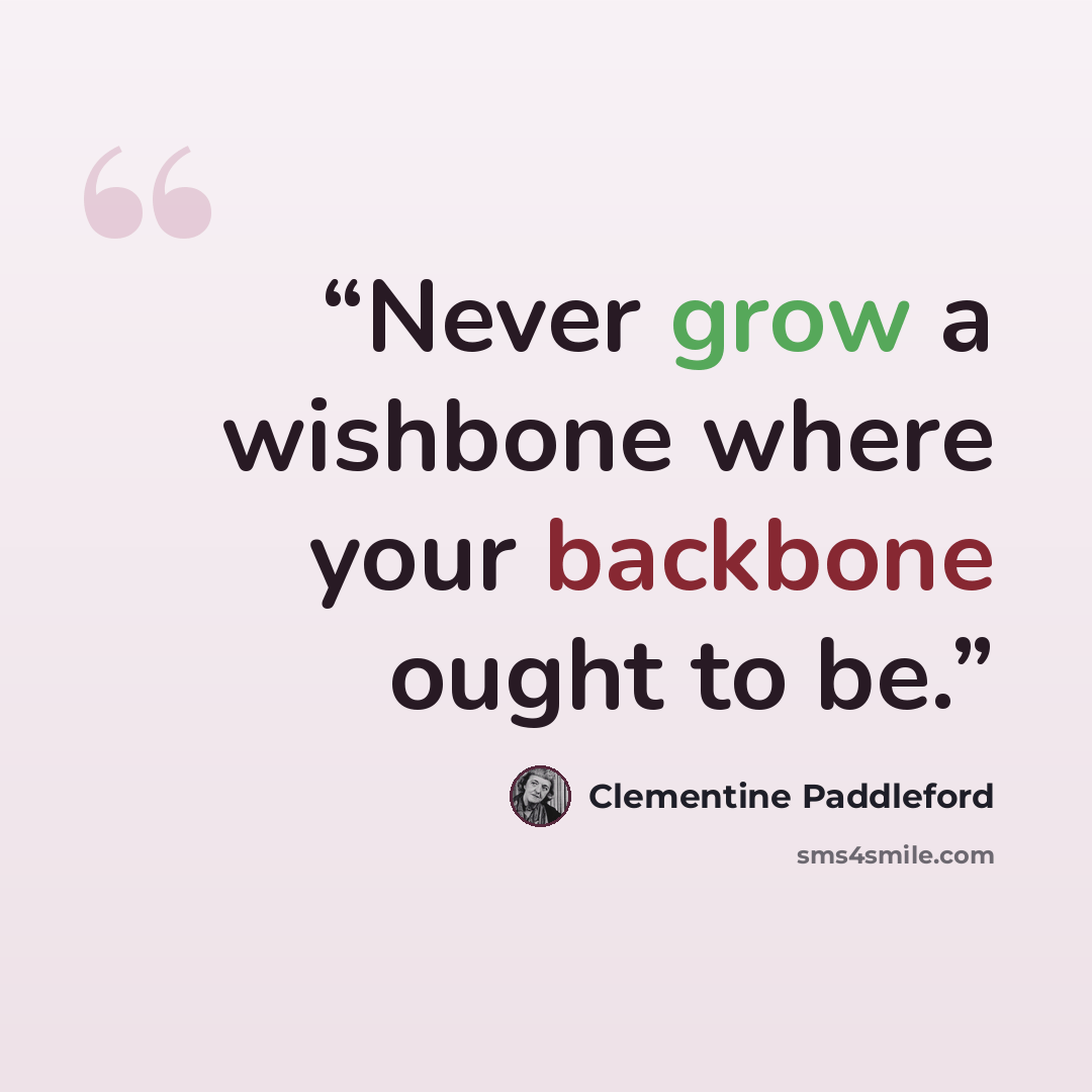 “Never grow a wishbone where your backbone ought to be.” quote by Clementine Paddleford