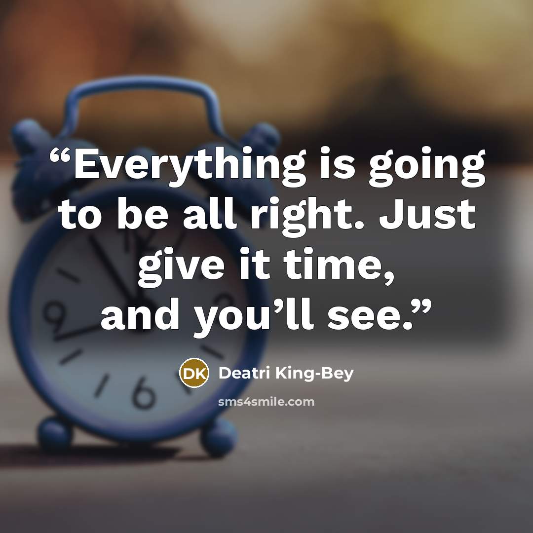 “Everything is going to be all right. Just give it time, and you’ll see.” quote by Deatri King-Bey