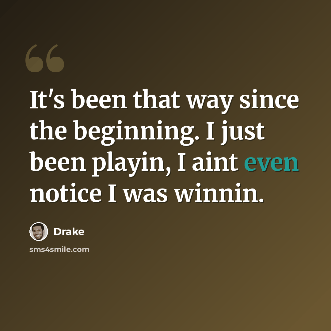 “It's been that way since the beginning. I just been playin, I aint even notice I was winnin.” quote by Drake