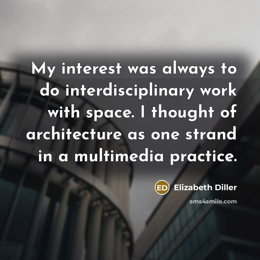 “My interest was always to do interdisciplinary work with space. I thought of architecture as one strand in a multimedia practice.” quote by Elizabeth Diller