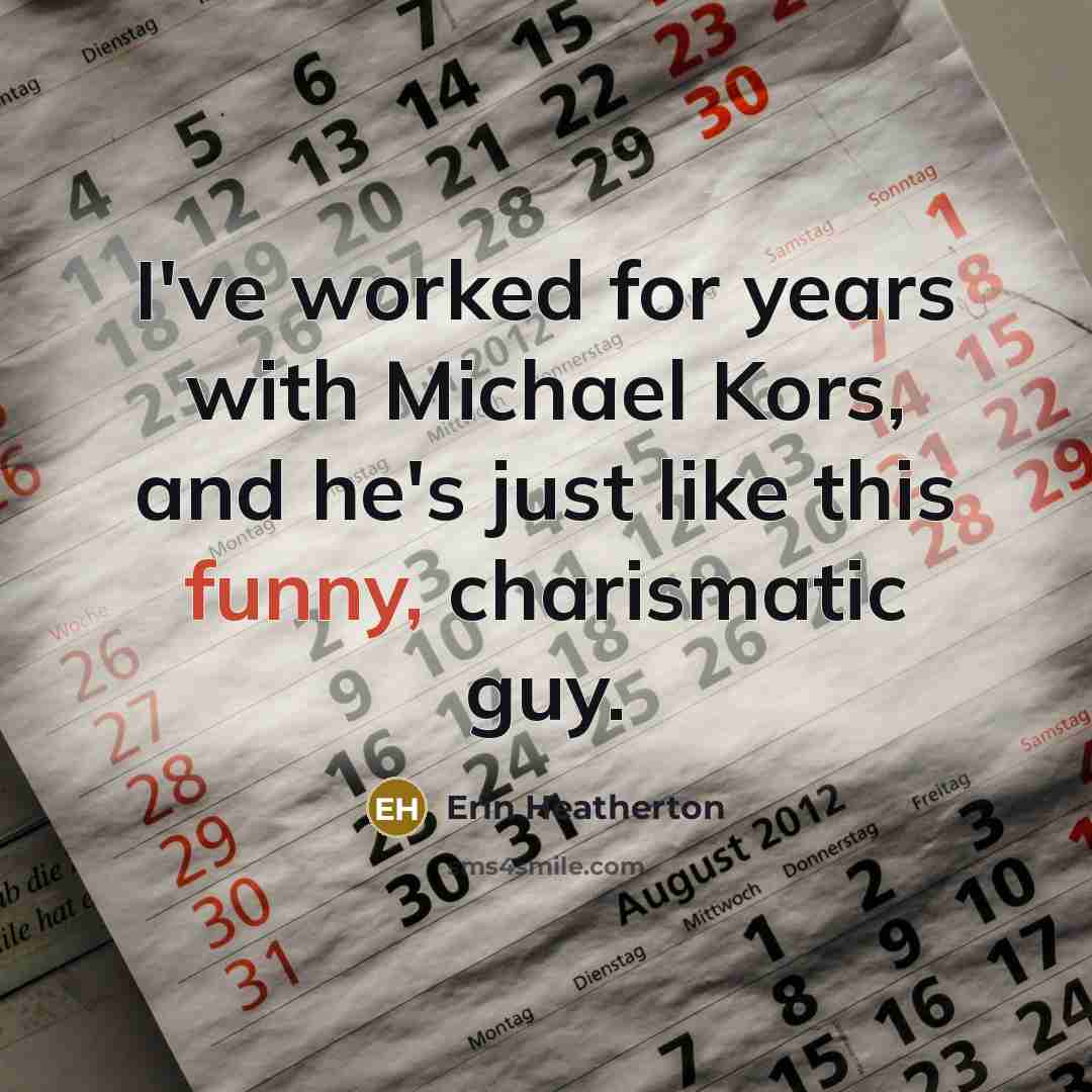 “I've worked for years with Michael Kors, and he's just like this funny, charismatic guy.” quote by Erin Heatherton