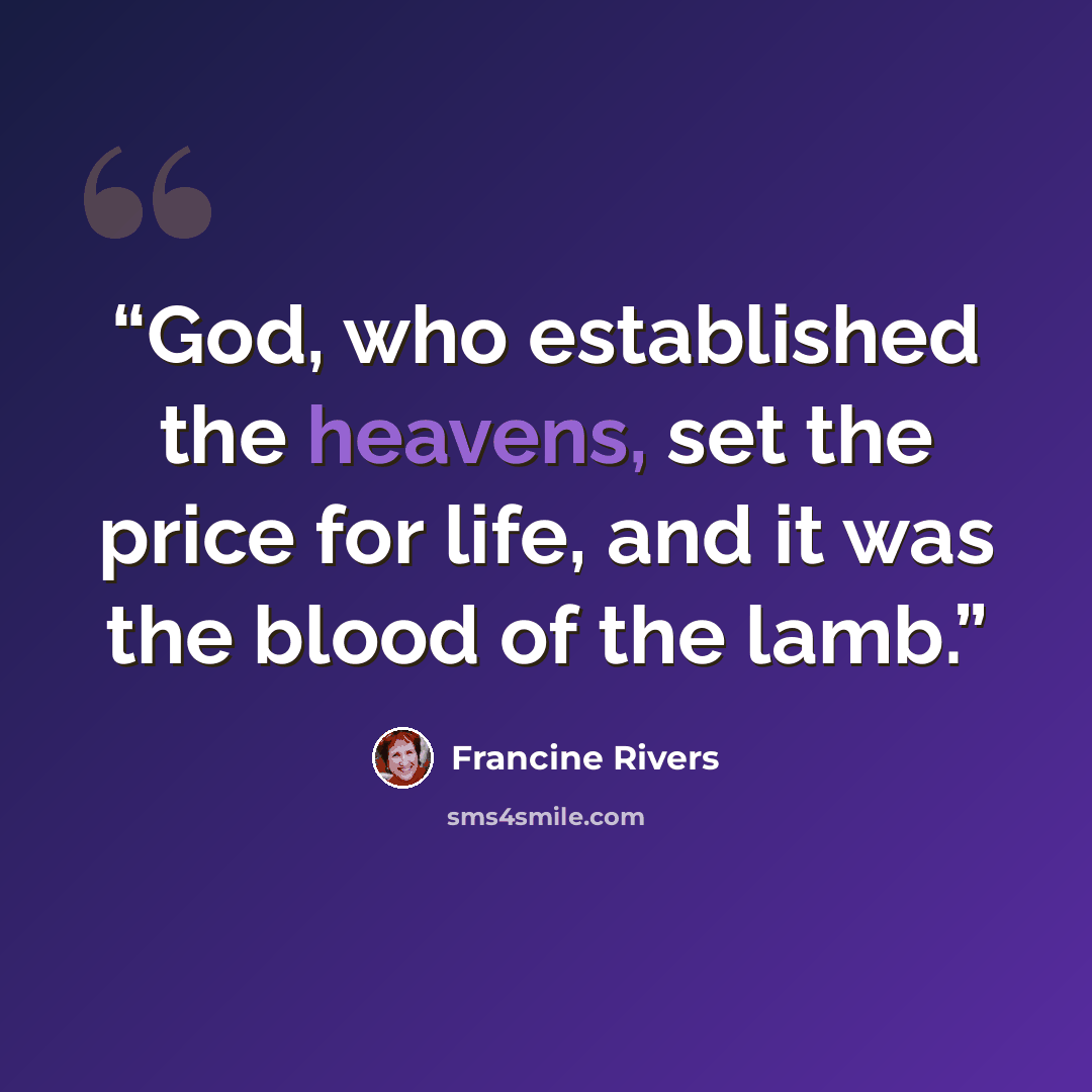 “God, who established the heavens, set the price for life, and it was the blood of the lamb.” quote by Francine Rivers