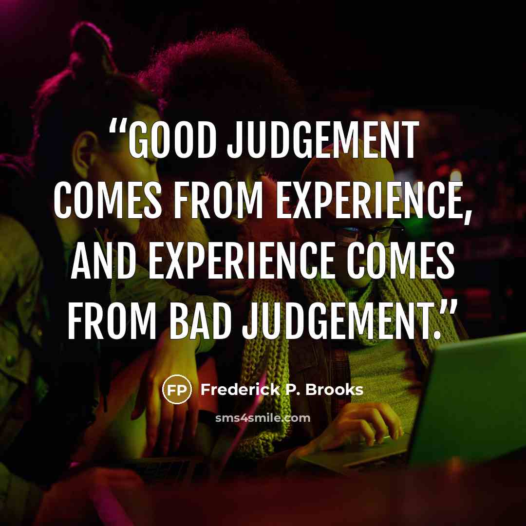 “Good judgement comes from experience, and experience comes from bad judgement.” quote by Frederick P. Brooks