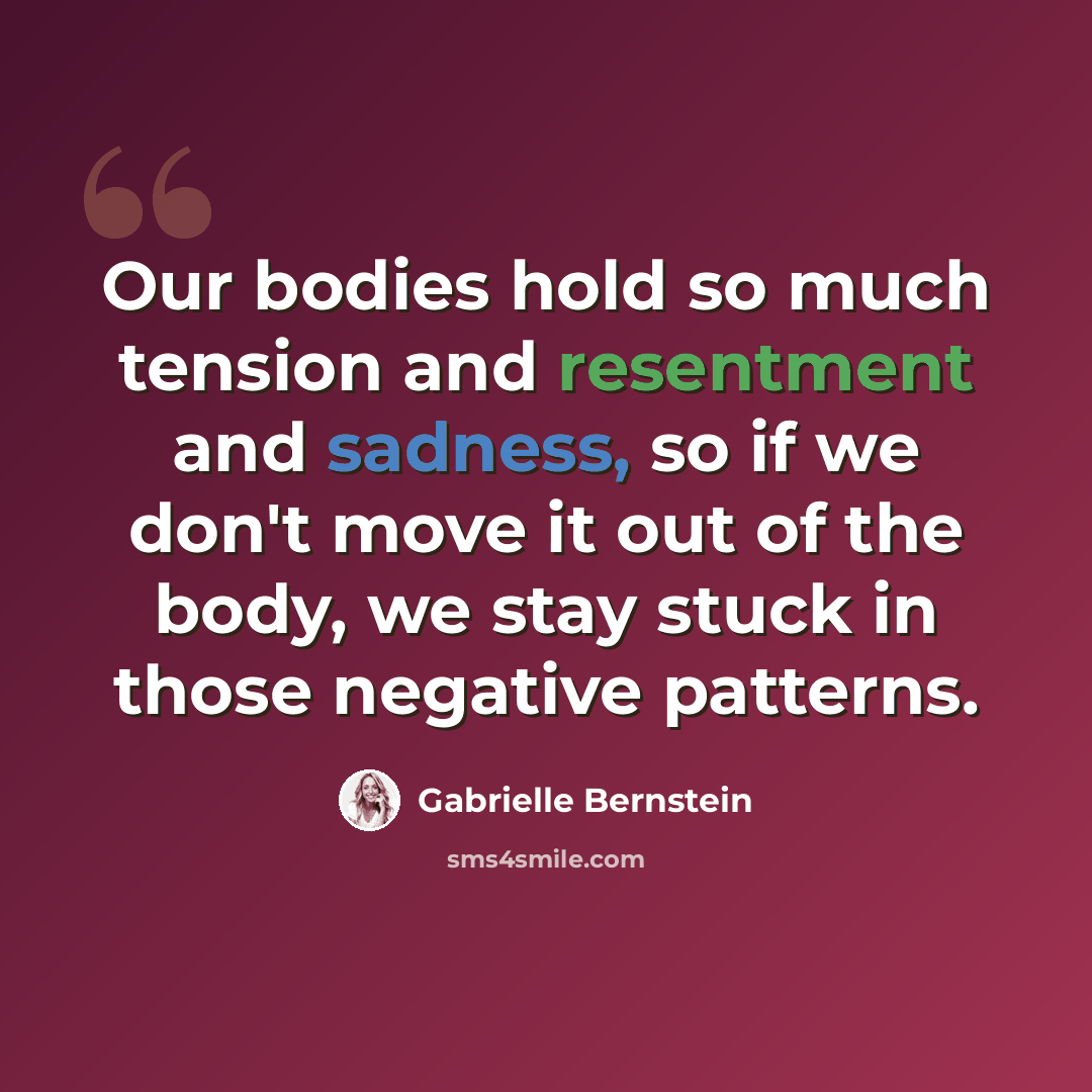 “Our bodies hold so much tension and resentment and sadness, so if we don't move it out of the body, we stay stuck in those negative patterns.” quote by Gabrielle Bernstein