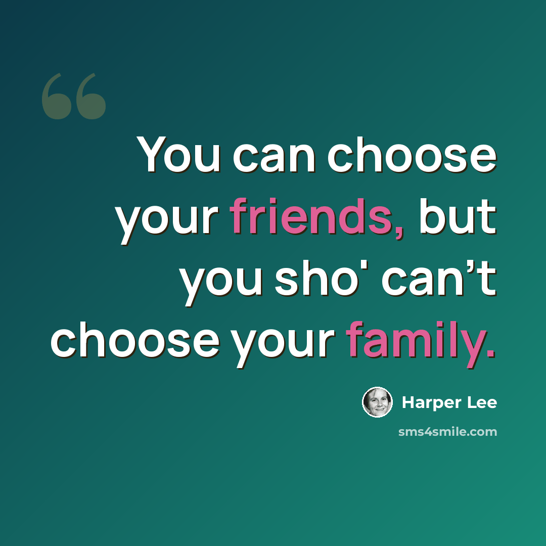 “You can choose your friends, but you sho' can't choose your family.” quote by Harper Lee