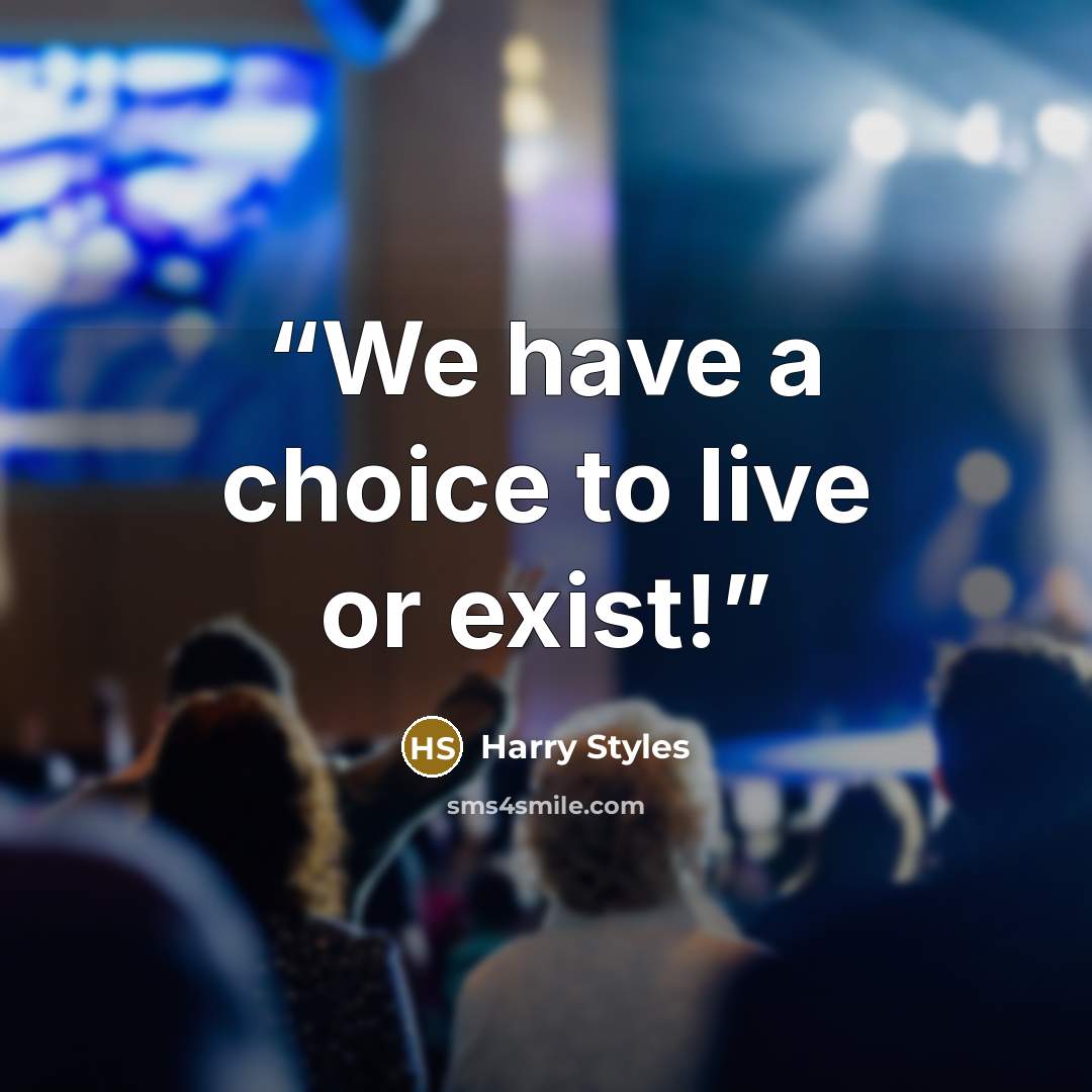 “We have a choice to live or exist!” quote by Harry Styles