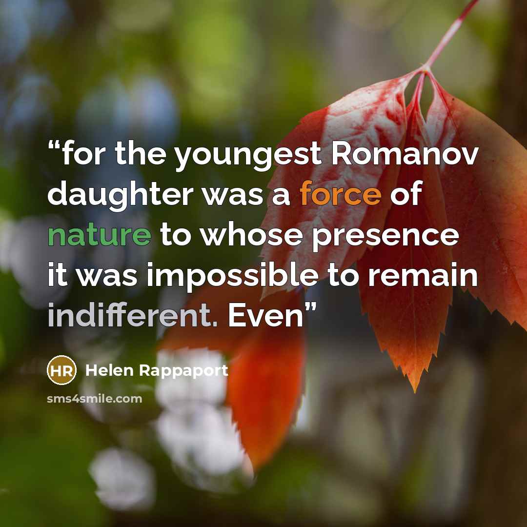 “for the youngest Romanov daughter was a force of nature to whose presence it was impossible to remain indifferent. Even” quote by Helen Rappaport