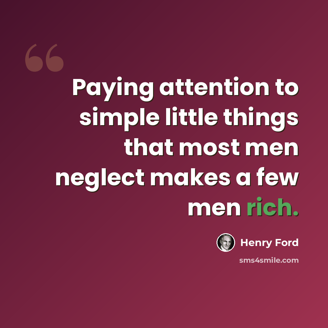 “Paying attention to simple little things that most men neglect makes a few men rich.” quote by Henry Ford