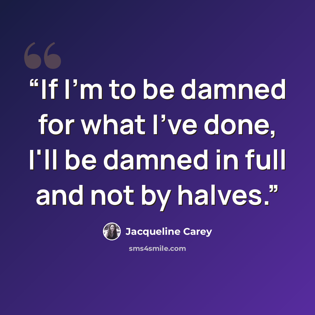 “If I'm to be damned for what I've done, I'll be damned in full and not by halves.” quote by Jacqueline Carey