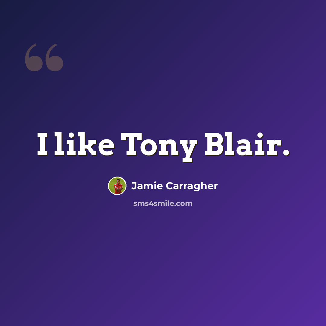 “I like Tony Blair.” quote by Jamie Carragher