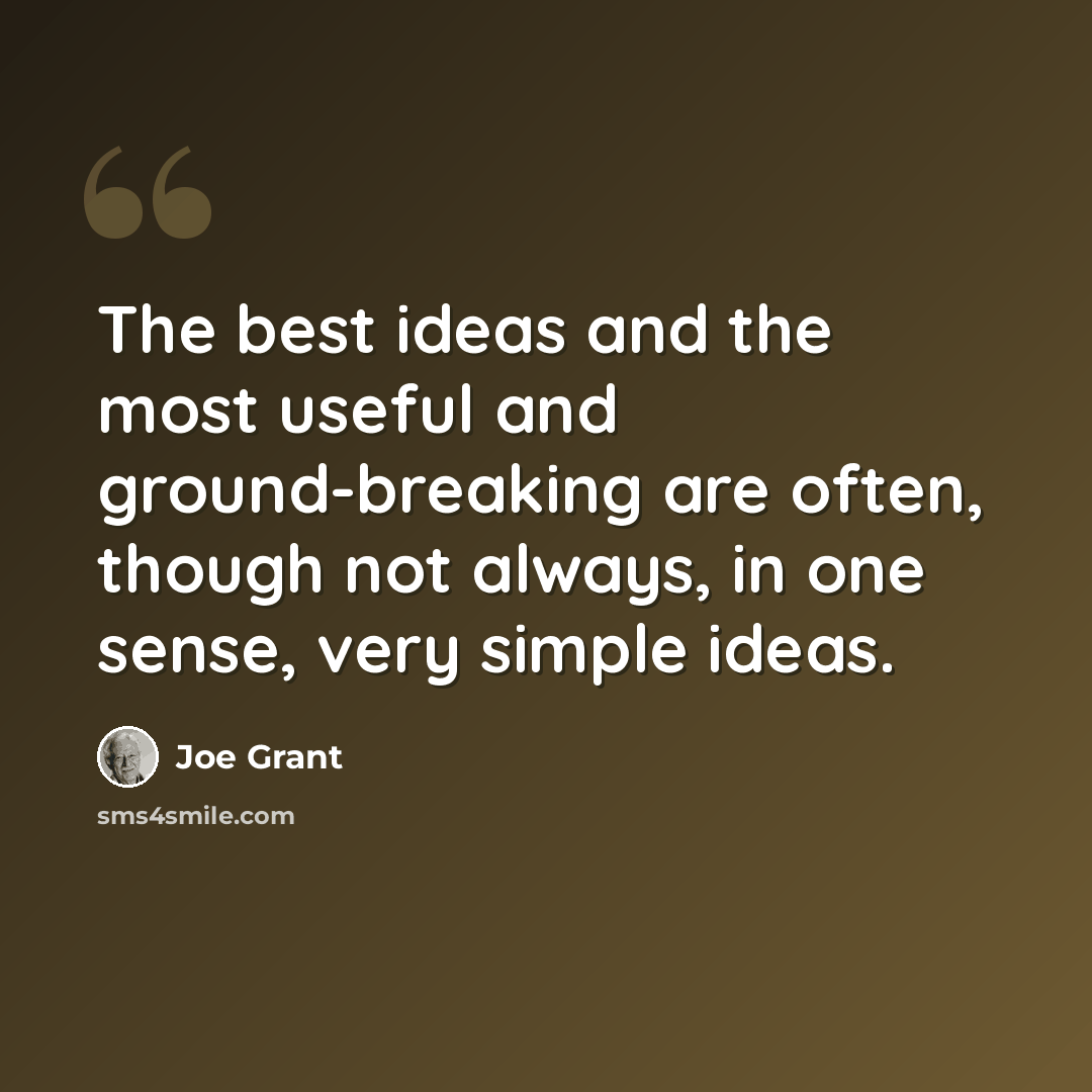 “The best ideas and the most useful and ground-breaking are often, though not always, in one sense, very simple ideas.” quote by Joe Grant