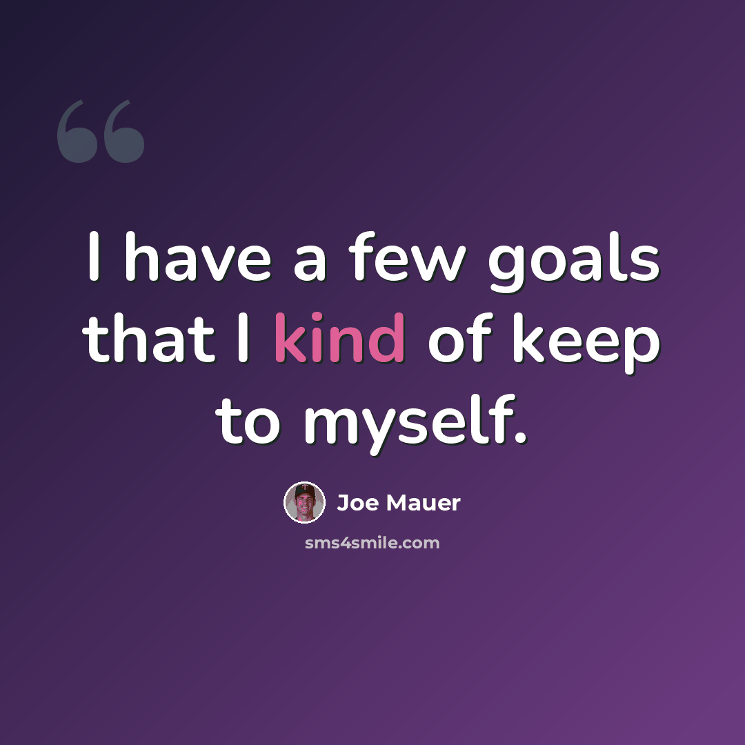 “I have a few goals that I kind of keep to myself.” quote by Joe Mauer