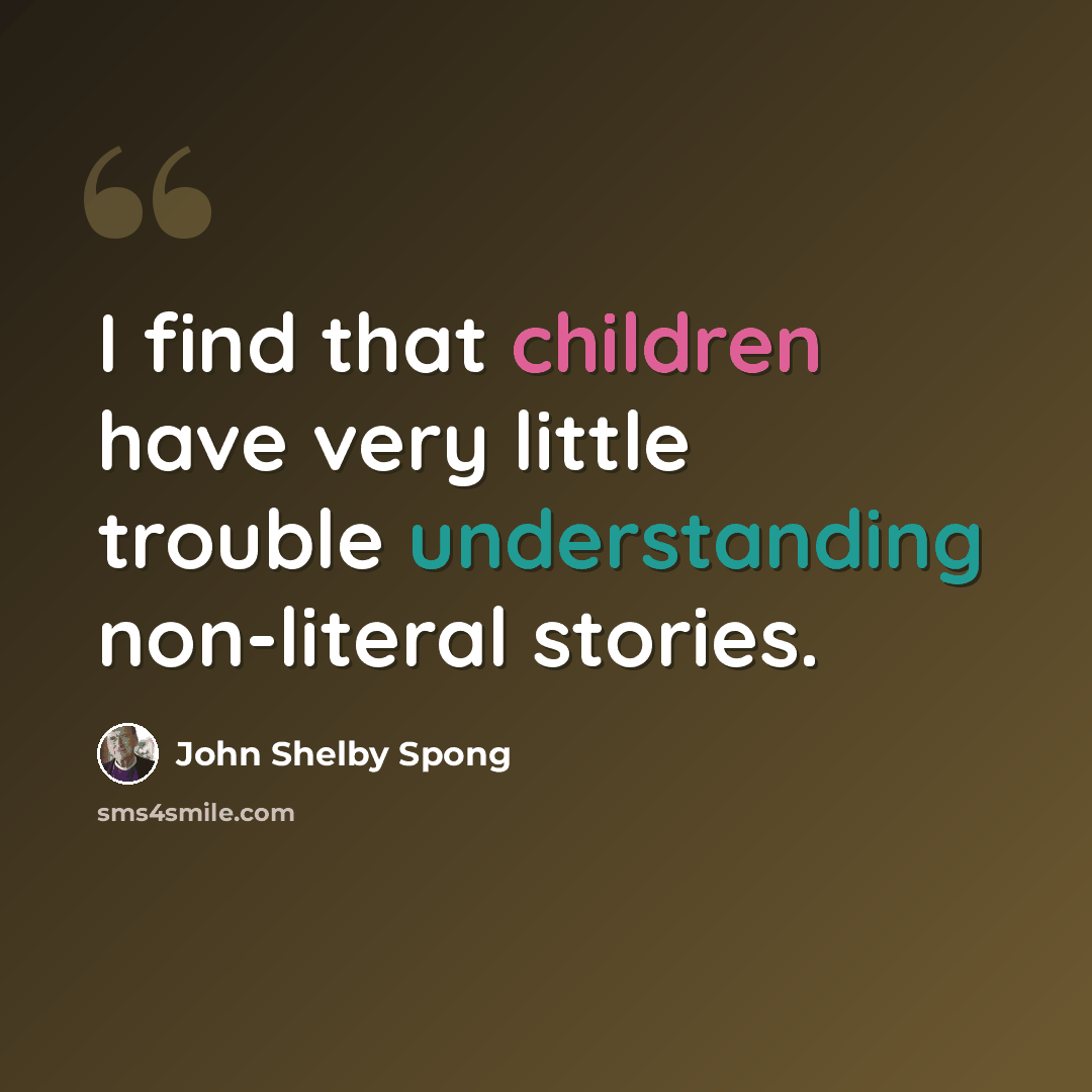 “I find that children have very little trouble understanding non-literal stories.” quote by John Shelby Spong