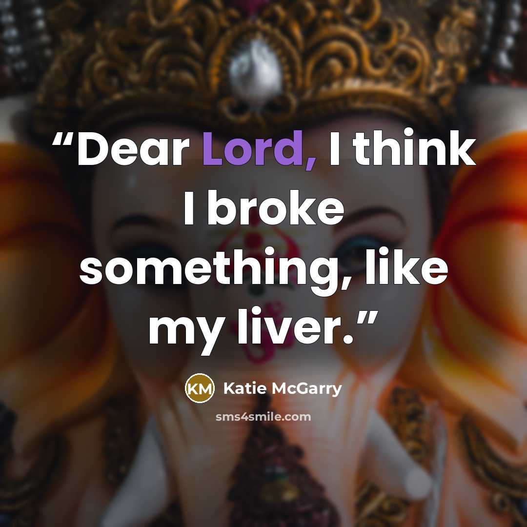 “Dear Lord, I think I broke something, like my liver.” quote by Katie McGarry