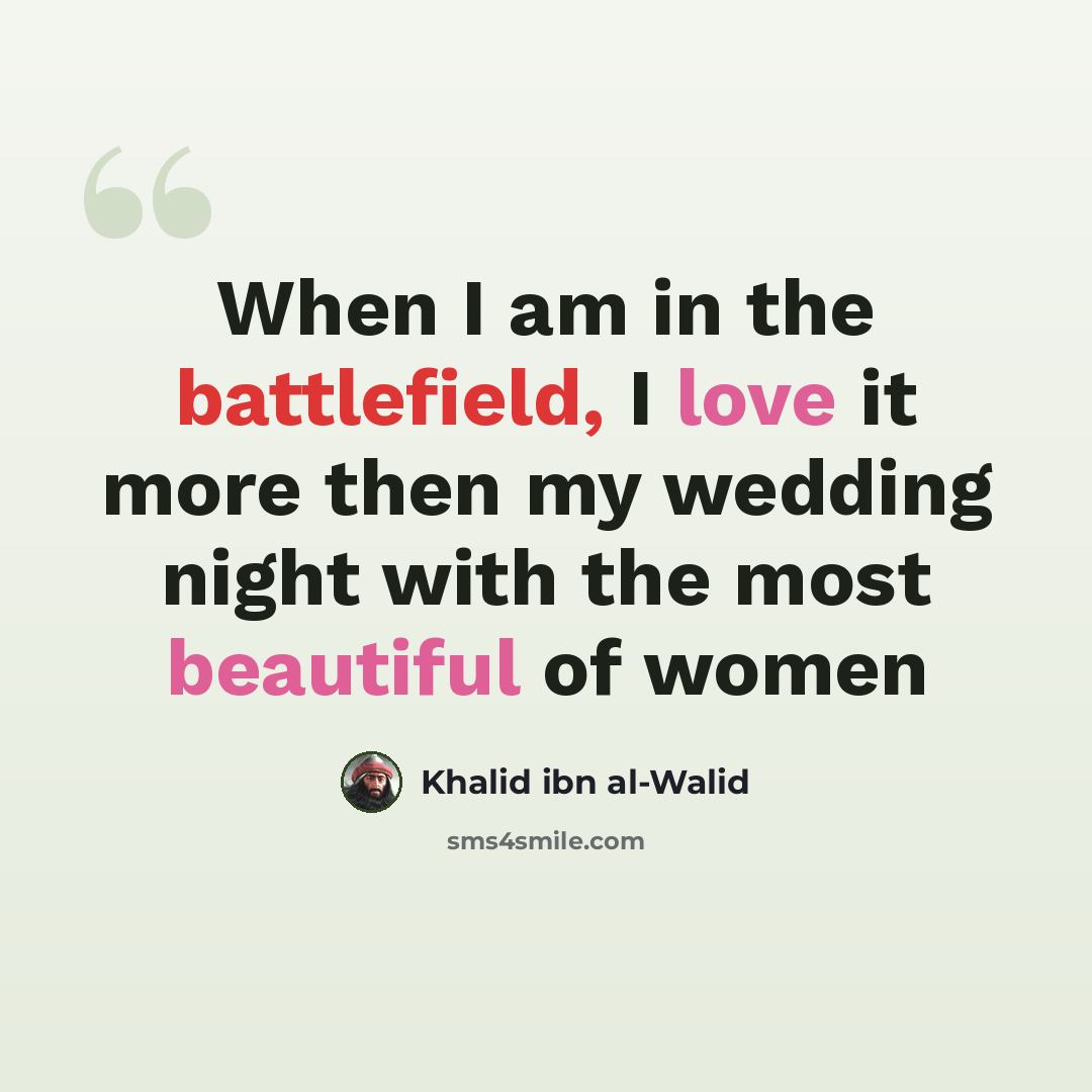“When I am in the battlefield, I love it more then my wedding night with the most beautiful of women” quote by Khalid ibn al-Walid