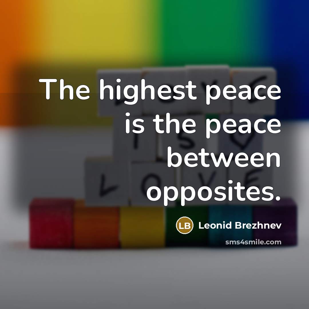 “The highest peace is the peace between opposites.” quote by Leonid Brezhnev