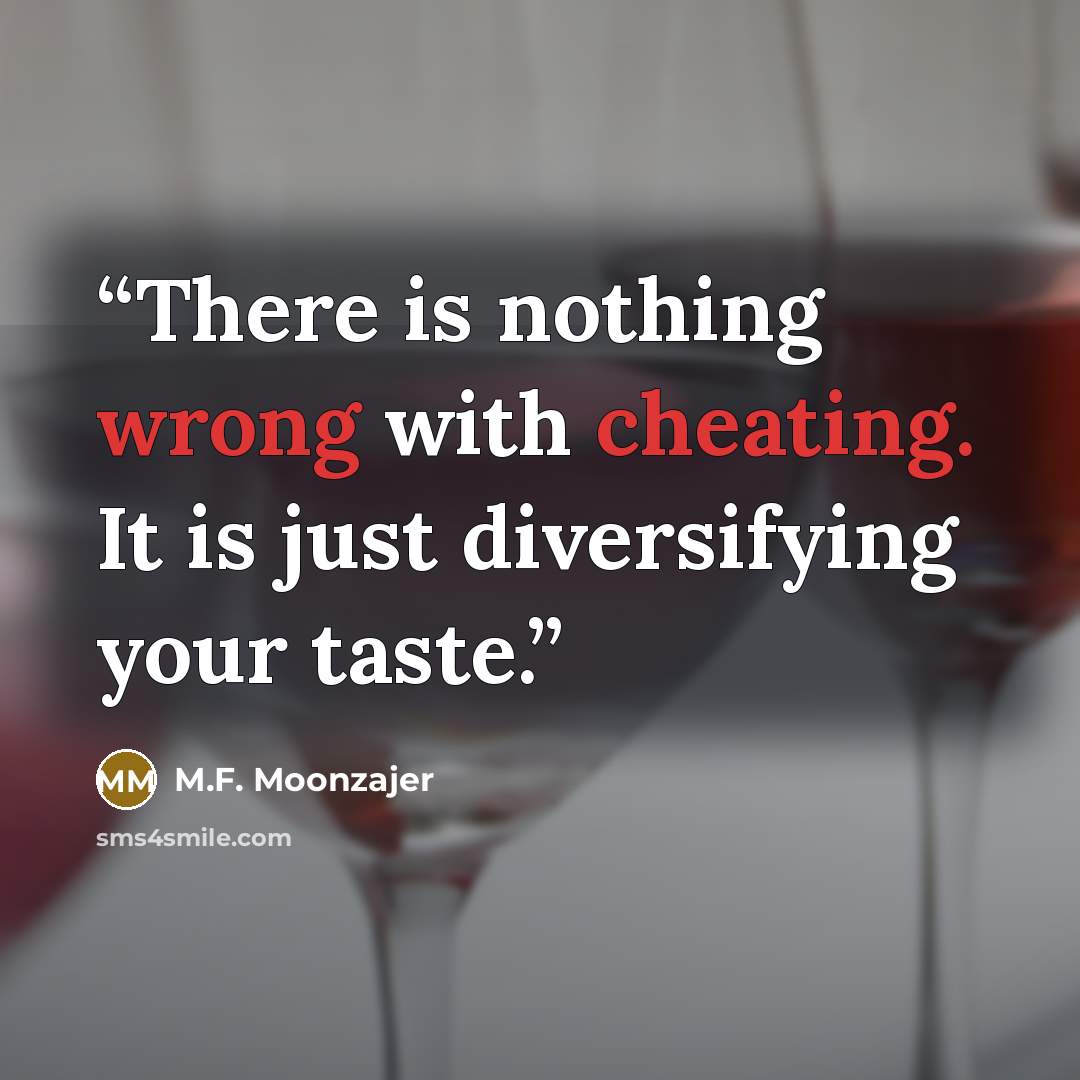 “There is nothing wrong with cheating. It is just diversifying your taste.” quote by M.F. Moonzajer