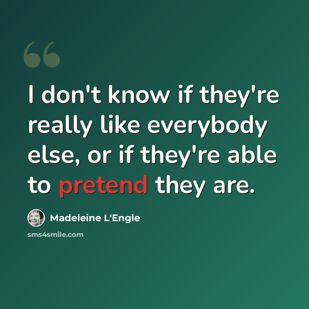 “I don't know if they're really like everybody else, or if they're able to pretend they are.” quote by Madeleine L'Engle
