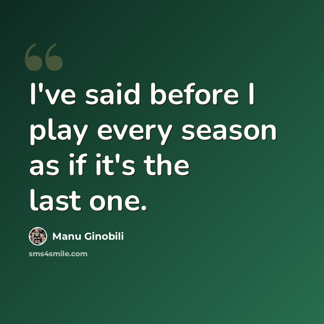 “I've said before I play every season as if it's the last one.” quote by Manu Ginobili