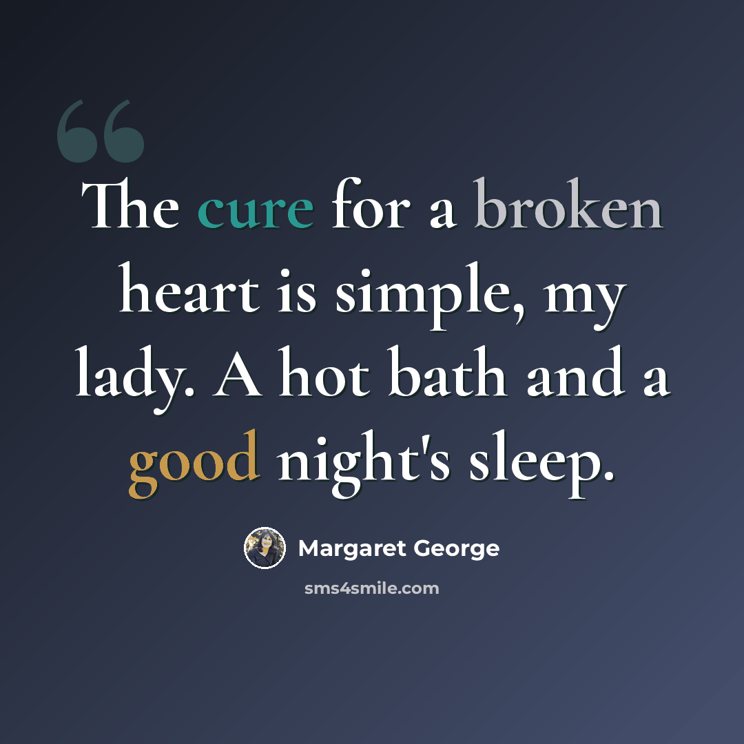 “The cure for a broken heart is simple, my lady. A hot bath and a good night's sleep.” quote by Margaret George