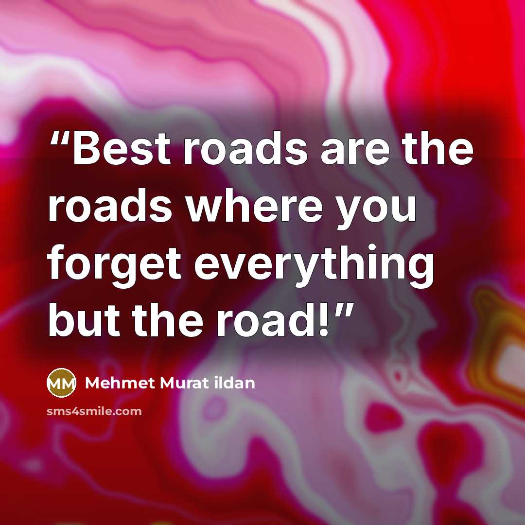 “Best roads are the roads where you forget everything but the road!” quote by Mehmet Murat ildan
