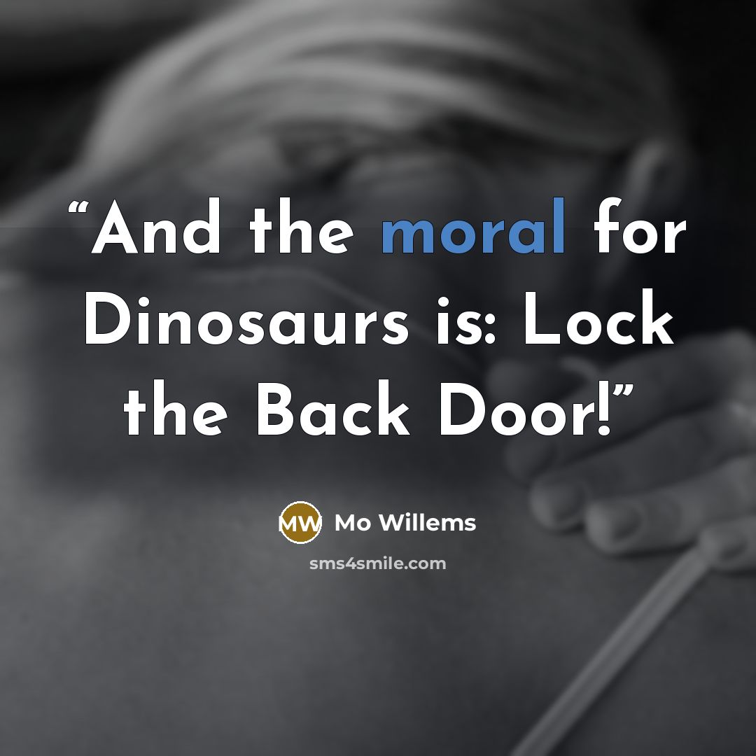 “And the moral for Dinosaurs is: Lock the Back Door!” quote by Mo Willems