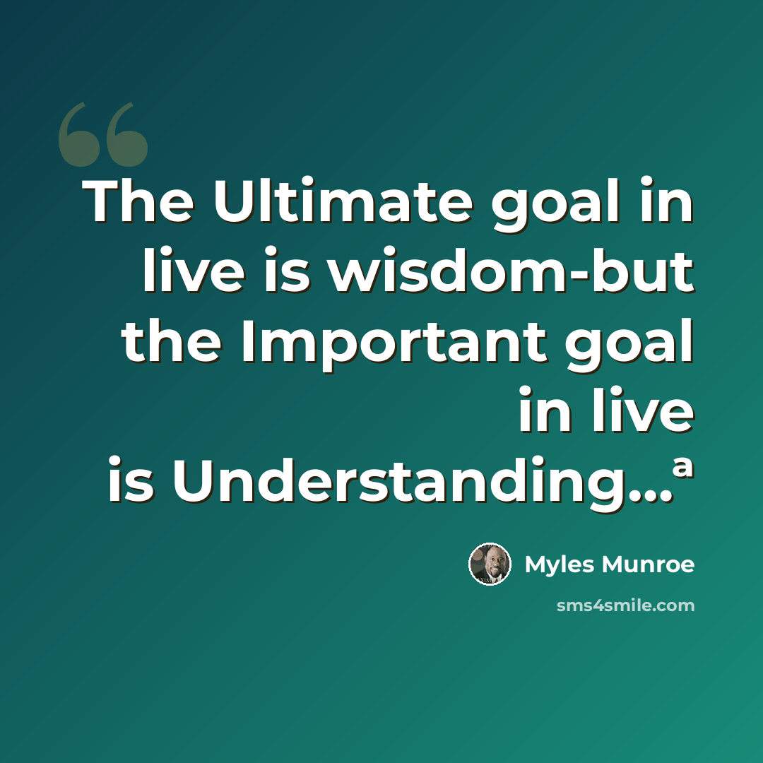 “The Ultimate goal in live is wisdom-but the Important goal in live is Understanding…ª” quote by Myles Munroe
