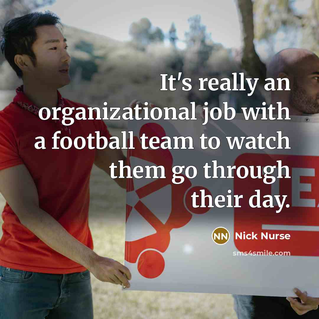 “It's really an organizational job with a football team to watch them go through their day.” quote by Nick Nurse