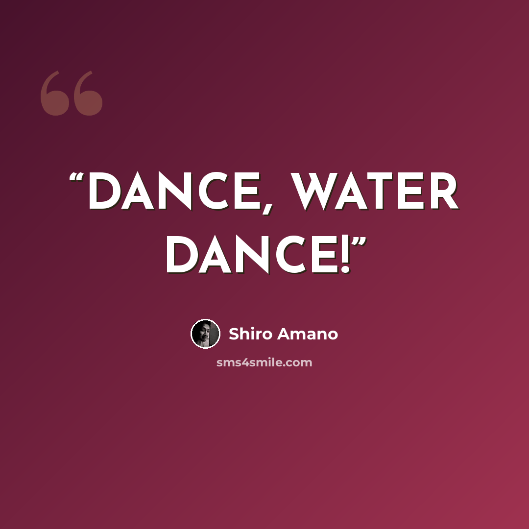 “DANCE, WATER DANCE!” quote by Shiro Amano