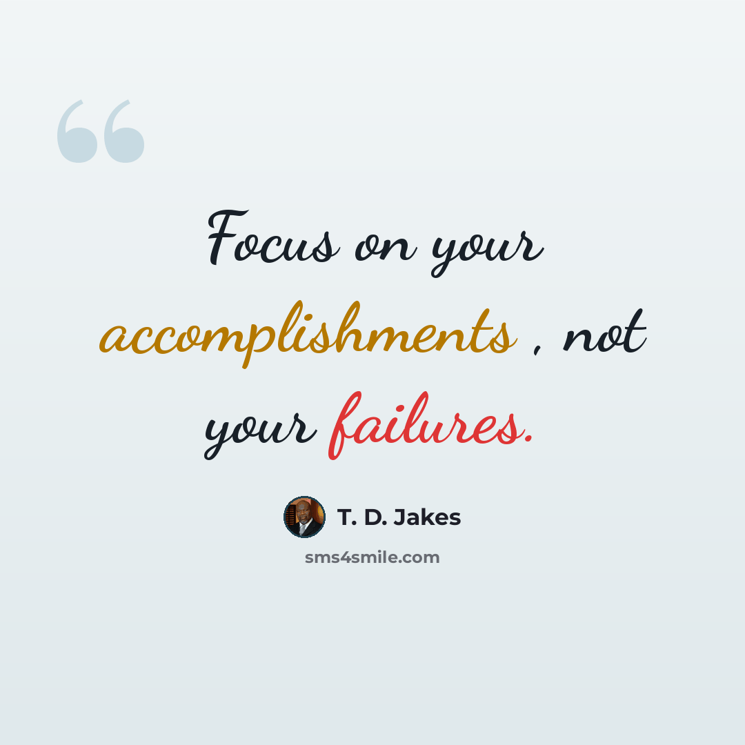 “Focus on your accomplishments , not your failures.” quote by T. D. Jakes