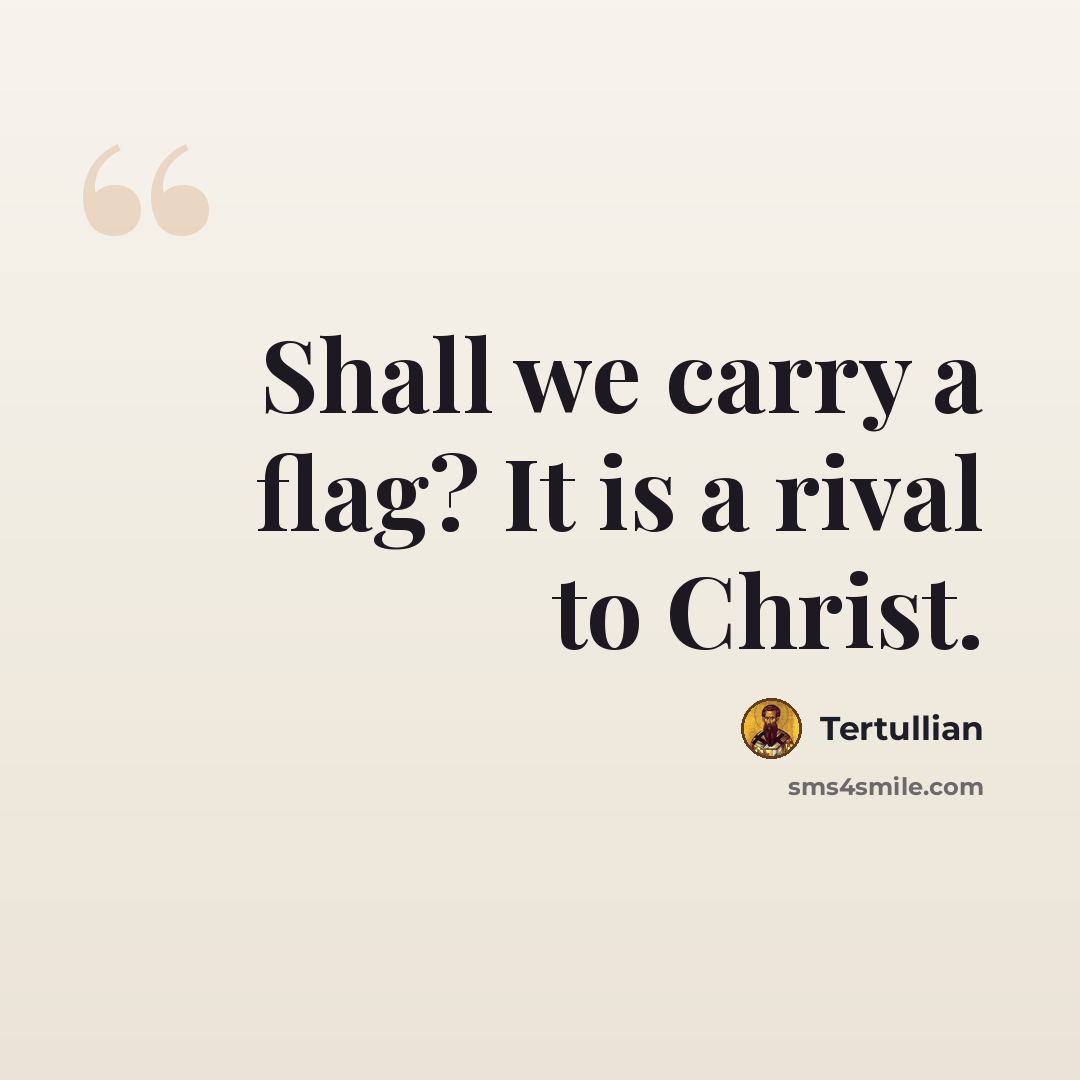 “Shall we carry a flag? It is a rival to Christ.” quote by Tertullian