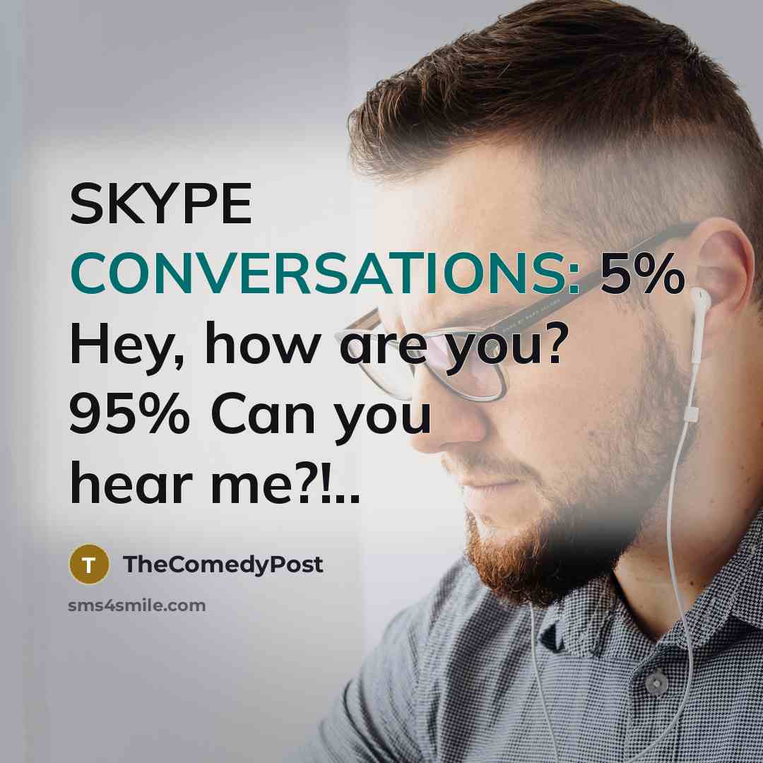 “SKYPE CONVERSATIONS: 5% Hey, how are you? 95% Can you hear me?!..” quote by TheComedyPost
