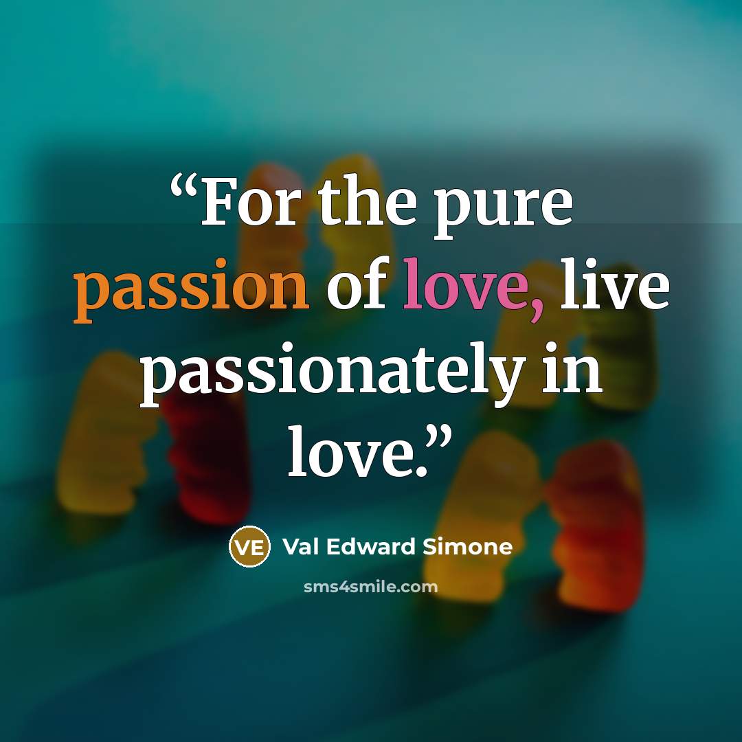 “For the pure passion of love, live passionately in love.” quote by Val Edward Simone
