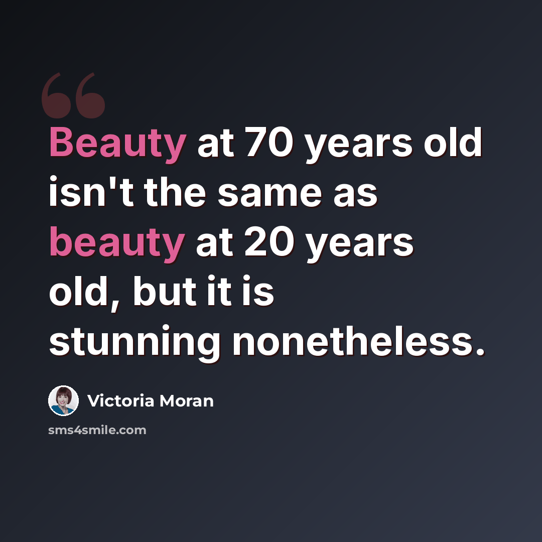 “Beauty at 70 years old isn't the same as beauty at 20 years old, but it is stunning nonetheless.” quote by Victoria Moran